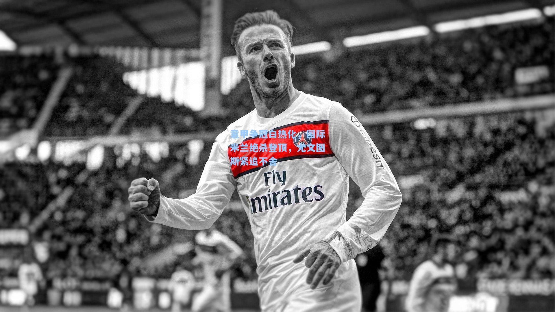 意甲争冠白热化，国际米兰绝杀登顶，尤文图斯紧追不舍