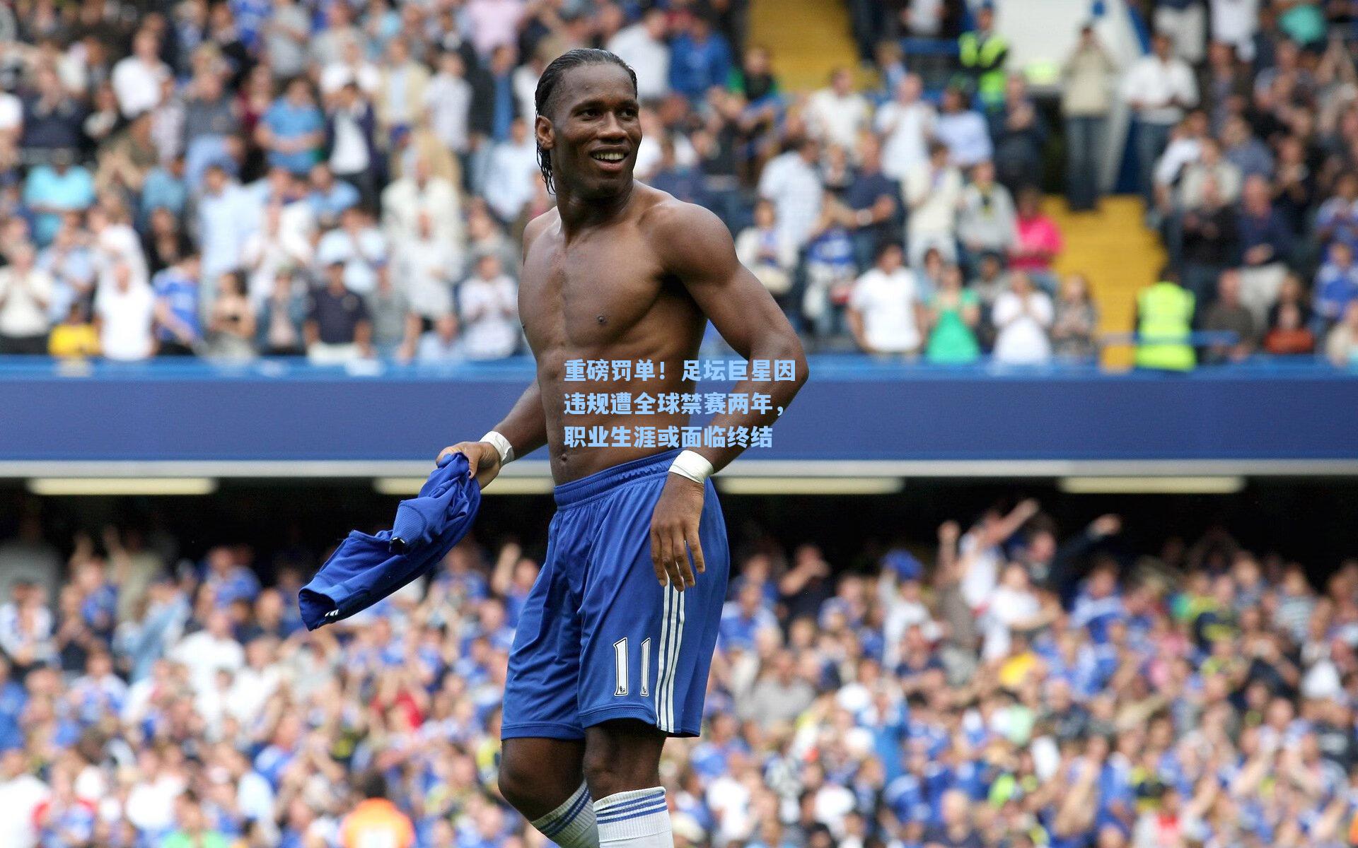 重磅罚单！足坛巨星因违规遭全球禁赛两年，职业生涯或面临终结