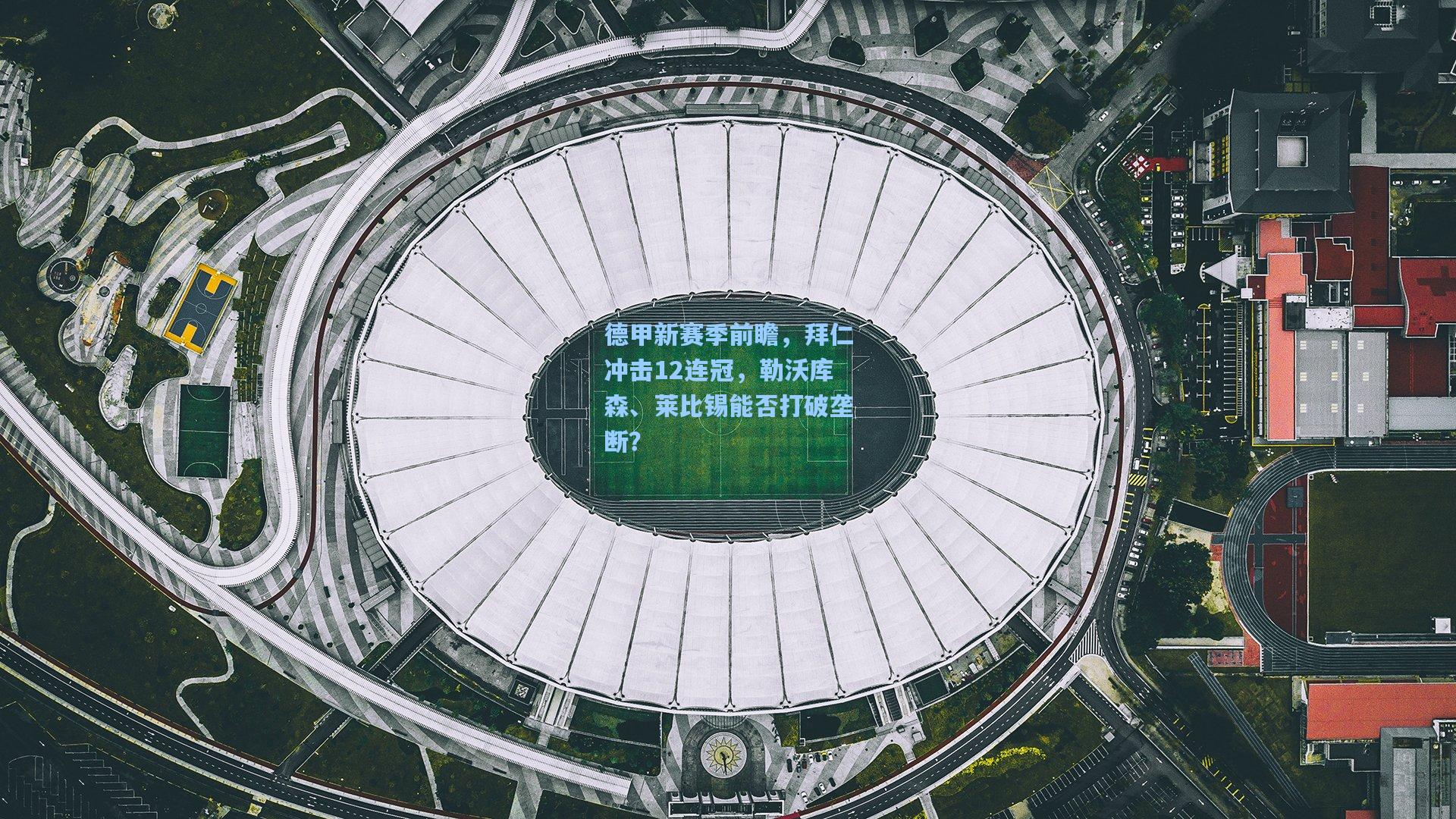 德甲新赛季前瞻，拜仁冲击12连冠，勒沃库森、莱比锡能否打破垄断？