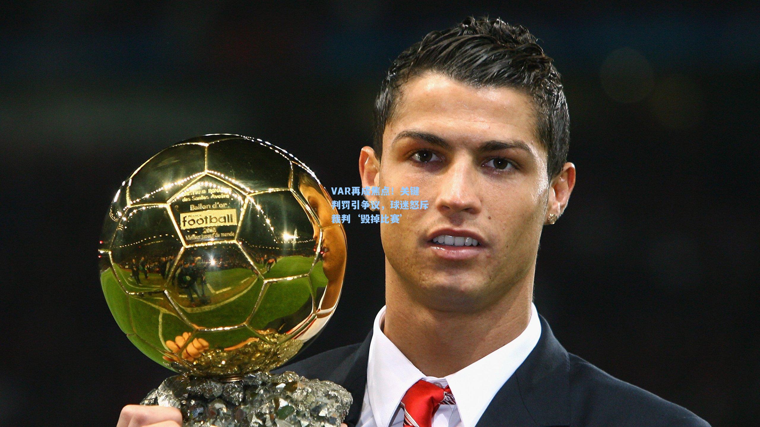 VAR再成焦点！关键判罚引争议，球迷怒斥裁判‘毁掉比赛’