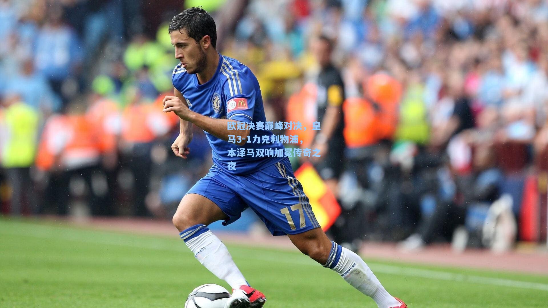 欧冠决赛巅峰对决，皇马3-1力克利物浦，本泽马双响加冕传奇之夜