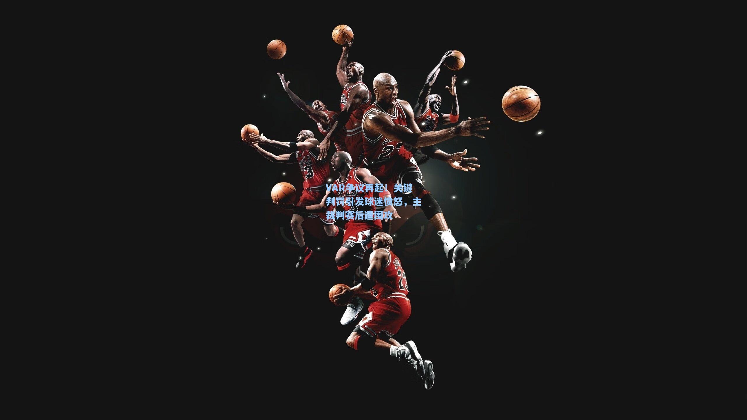 VAR争议再起！关键判罚引发球迷愤怒，主裁判赛后遭围攻