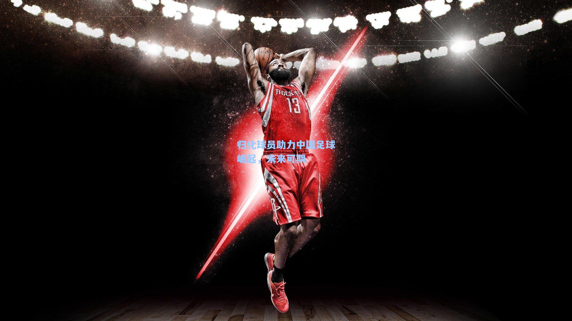 归化球员助力中国足球崛起，未来可期