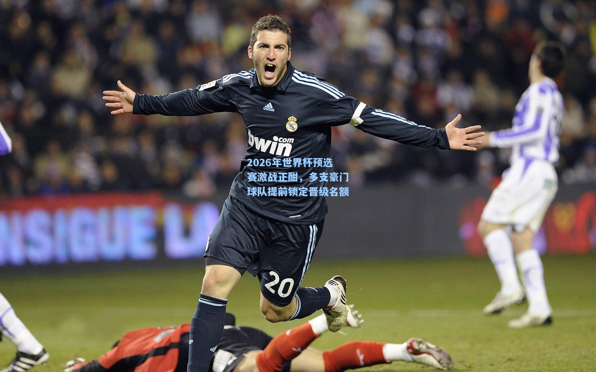 2026年世界杯预选赛激战正酣，多支豪门球队提前锁定晋级名额