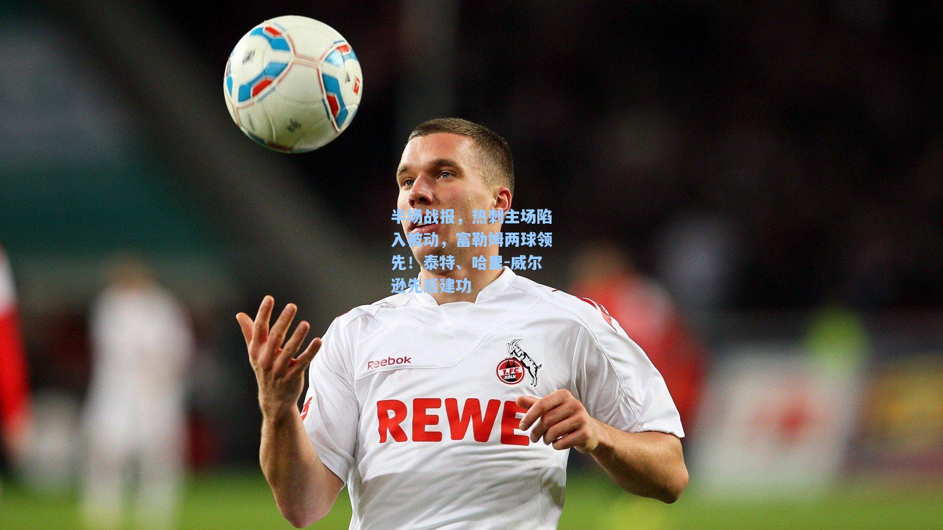 半场战报，热刺主场陷入被动，富勒姆两球领先！泰特、哈里-威尔逊先后建功