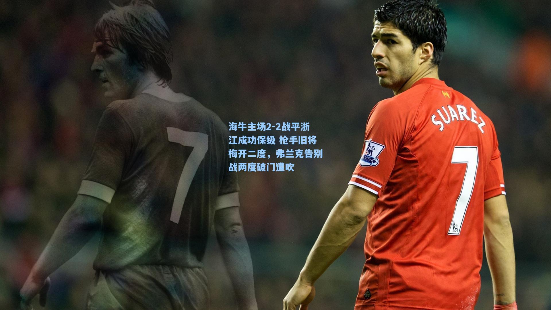 海牛主场2-2战平浙江成功保级 枪手旧将梅开二度，弗兰克告别战两度破门遭吹